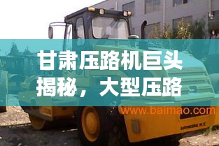 甘肅壓路機巨頭揭秘，大型壓路機公司排名榜單揭曉！