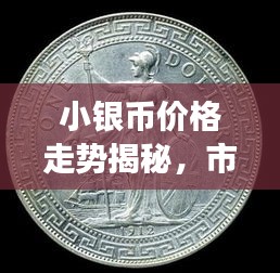 小銀幣價格走勢揭秘，市場波動與收藏價值深度剖析