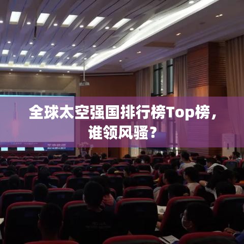 全球太空強國排行榜Top榜，誰領風騷？