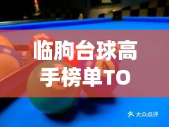 臨朐臺球高手榜單TOP10，技藝超凡，排名揭秘！