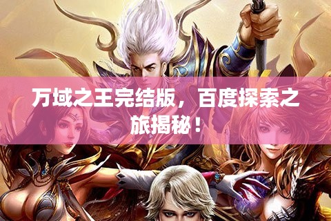 萬域之王完結(jié)版，百度探索之旅揭秘！