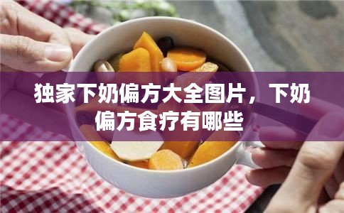 獨(dú)家下奶偏方大全圖片，下奶偏方食療有哪些 