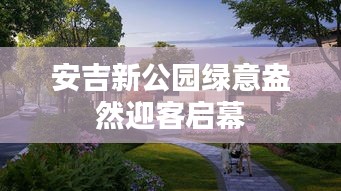 安吉新公園綠意盎然迎客啟幕