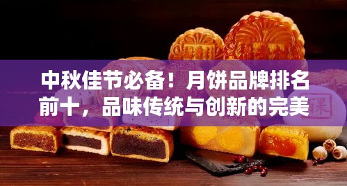 中秋佳節(jié)必備！月餅品牌排名前十，品味傳統(tǒng)與創(chuàng)新的完美結(jié)合！