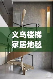 義烏樓梯家居地毯行情大揭秘，市場走勢、熱門產(chǎn)品與未來發(fā)展深度解析