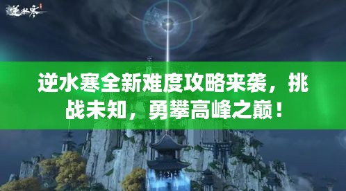 逆水寒全新難度攻略來(lái)襲，挑戰(zhàn)未知，勇攀高峰之巔！