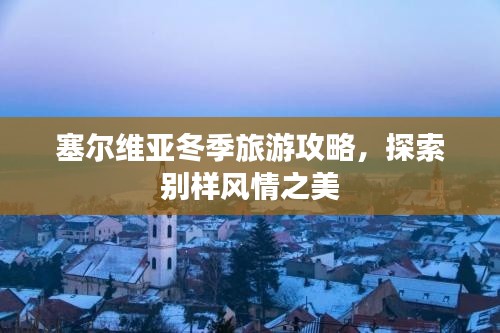 塞爾維亞冬季旅游攻略，探索別樣風(fēng)情之美