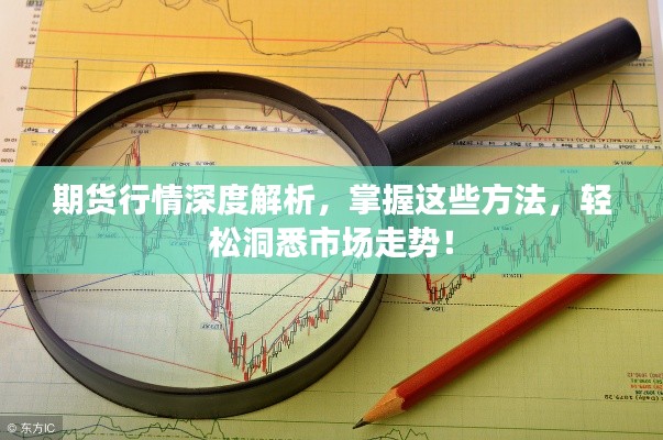 期貨行情深度解析，掌握這些方法，輕松洞悉市場(chǎng)走勢(shì)！