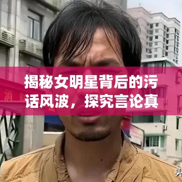 揭秘女明星背后的污話風波，探究言論真相與語境探究