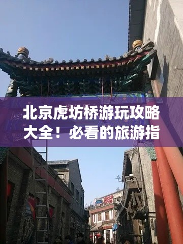 北京虎坊橋游玩攻略大全！必看的旅游指南！