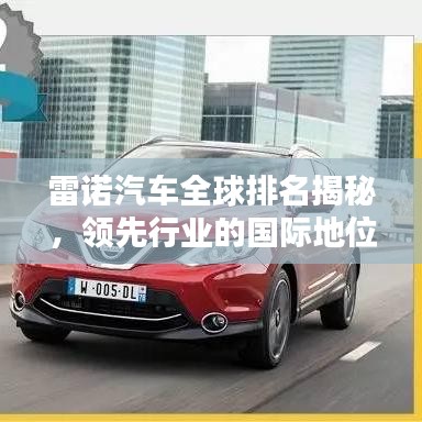 雷諾汽車全球排名揭秘，領(lǐng)先行業(yè)的國際地位