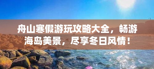 舟山寒假游玩攻略大全，暢游海島美景，盡享冬日風情！