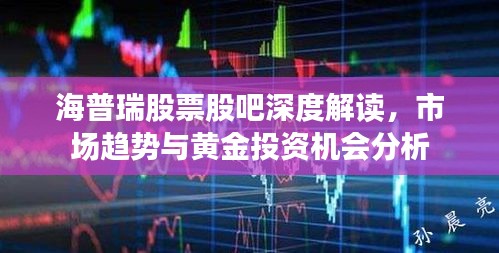 海普瑞股票股吧深度解讀，市場(chǎng)趨勢(shì)與黃金投資機(jī)會(huì)分析