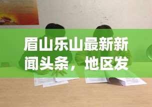 眉山樂山最新新聞頭條，地區(qū)發(fā)展動態(tài)與社會熱點全聚焦