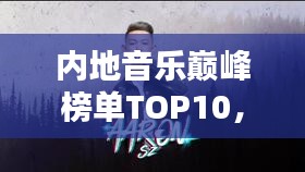 內(nèi)地音樂巔峰榜單TOP10，你絕對不能錯過的經(jīng)典歌曲排行！