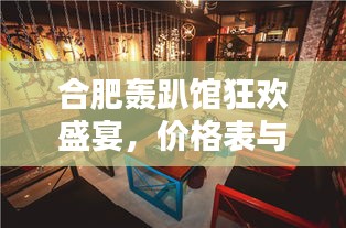 合肥轟趴館狂歡盛宴，價格表與體驗全解析