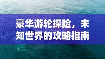 豪華游輪探險，未知世界的攻略指南