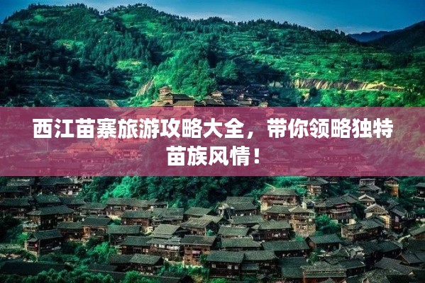 西江苗寨旅游攻略大全，帶你領(lǐng)略獨特苗族風情！