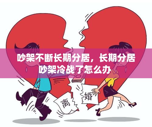 吵架不斷長(zhǎng)期分居，長(zhǎng)期分居吵架冷戰(zhàn)了怎么辦 