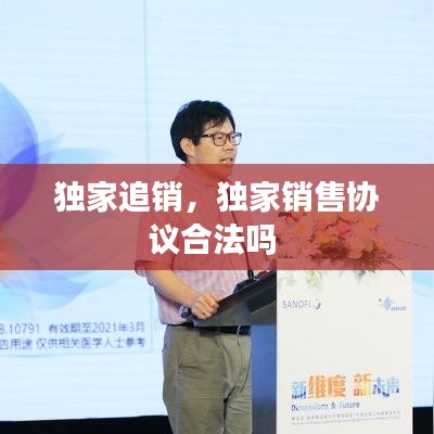 獨家追銷，獨家銷售協(xié)議合法嗎 