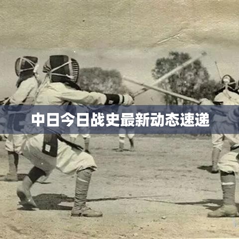 中日今日戰(zhàn)史最新動(dòng)態(tài)速遞