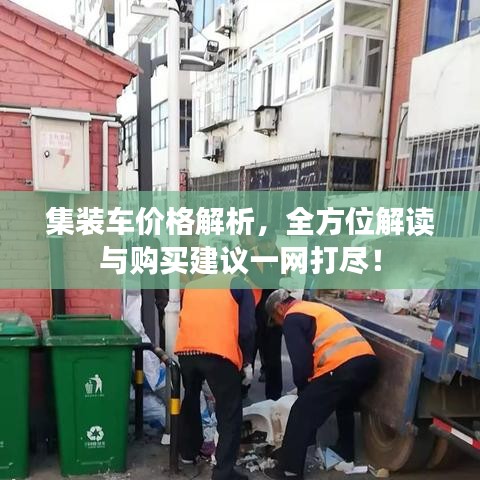 集裝車價格解析，全方位解讀與購買建議一網(wǎng)打盡！