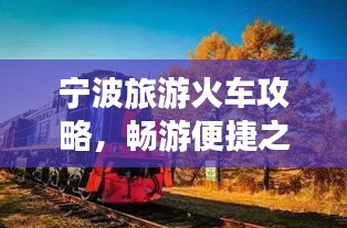 寧波旅游火車攻略，暢游便捷之旅，發(fā)現(xiàn)城市魅力