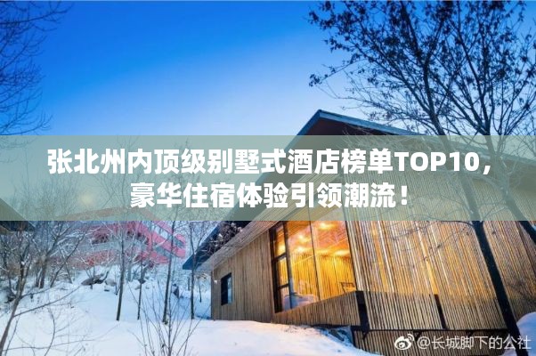 張北州內(nèi)頂級別墅式酒店榜單TOP10，豪華住宿體驗引領(lǐng)潮流！