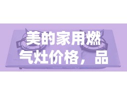 美的家用燃?xì)庠顑r(jià)格，品質(zhì)與實(shí)惠的優(yōu)選結(jié)合點(diǎn)