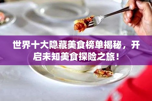 世界十大隱藏美食榜單揭秘，開(kāi)啟未知美食探險(xiǎn)之旅！