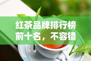 紅茶品牌排行榜前十名，不容錯過的行業(yè)巨頭！