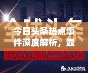 今日頭條熱點事件深度解析，最新頭條新聞一網(wǎng)打盡