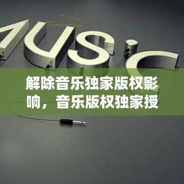 解除音樂獨家版權(quán)影響，音樂版權(quán)獨家授權(quán)是什么意思 