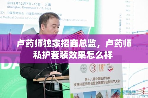 盧藥師獨家招商總監(jiān)，盧藥師私護(hù)套裝效果怎么樣 