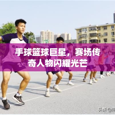 手球籃球巨星，賽場傳奇人物閃耀光芒