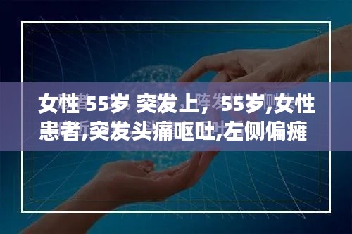女性 55歲 突發(fā)上，55歲,女性患者,突發(fā)頭痛嘔吐,左側(cè)偏癱 