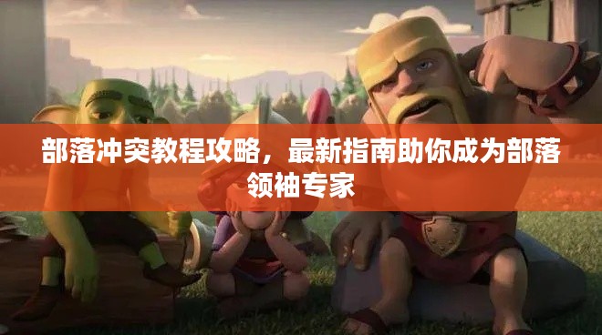 部落沖突教程攻略，最新指南助你成為部落領(lǐng)袖專家