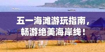 五一海灘游玩指南，暢游絕美海岸線(xiàn)！