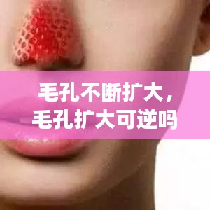 毛孔不斷擴(kuò)大，毛孔擴(kuò)大可逆嗎 