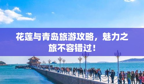 花蓮與青島旅游攻略，魅力之旅不容錯(cuò)過(guò)！
