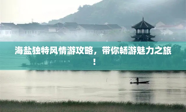 海鹽獨特風情游攻略，帶你暢游魅力之旅！