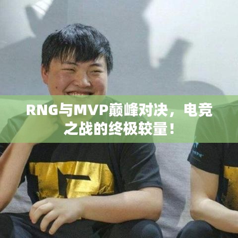 RNG與MVP巔峰對決，電競之戰(zhàn)的終極較量！