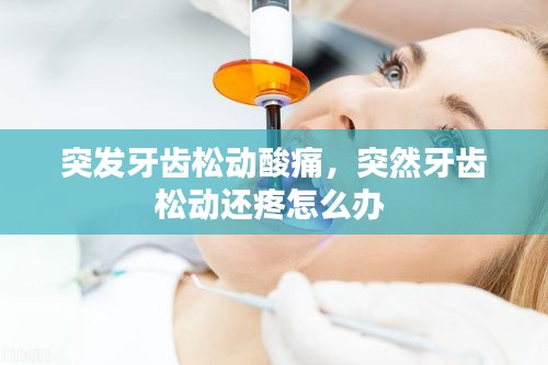 突發(fā)牙齒松動酸痛，突然牙齒松動還疼怎么辦 