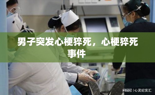 男子突發(fā)心梗猝死，心梗猝死事件 