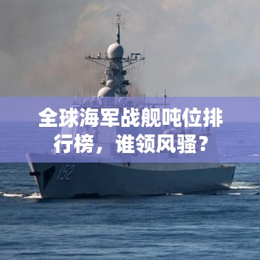 全球海軍戰(zhàn)艦噸位排行榜，誰領風騷？