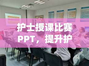 護(hù)士授課比賽PPT，提升護(hù)理教育質(zhì)量的關(guān)鍵工具