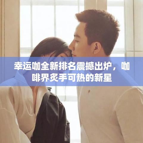 幸運咖全新排名震撼出爐，咖啡界炙手可熱的新星