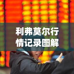 利弗莫爾行情記錄圖解，深度解析市場走勢，掌握投資先機(jī)！