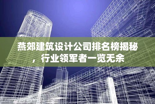 燕郊建筑設(shè)計公司排名榜揭秘，行業(yè)領(lǐng)軍者一覽無余