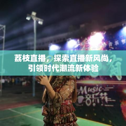 荔枝直播，探索直播新風(fēng)尚，引領(lǐng)時代潮流新體驗